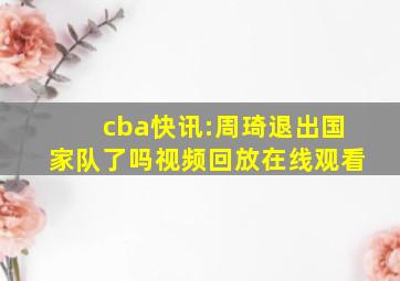 cba快讯:周琦退出国家队了吗视频回放在线观看