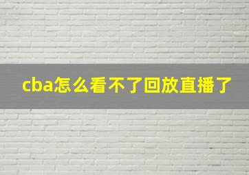 cba怎么看不了回放直播了