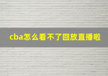 cba怎么看不了回放直播啦