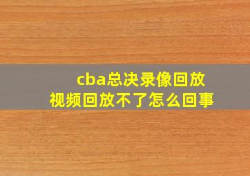 cba总决录像回放视频回放不了怎么回事