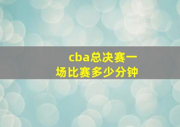 cba总决赛一场比赛多少分钟