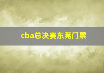 cba总决赛东莞门票