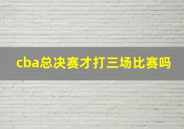 cba总决赛才打三场比赛吗