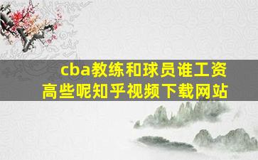 cba教练和球员谁工资高些呢知乎视频下载网站