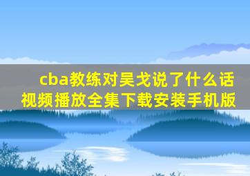 cba教练对吴戈说了什么话视频播放全集下载安装手机版