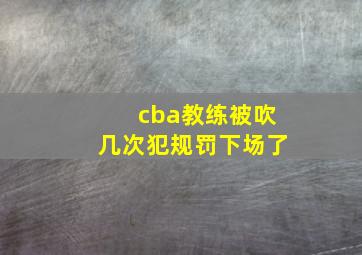 cba教练被吹几次犯规罚下场了