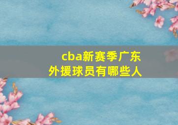 cba新赛季广东外援球员有哪些人