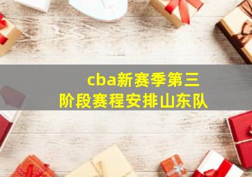 cba新赛季第三阶段赛程安排山东队