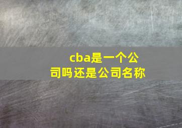 cba是一个公司吗还是公司名称