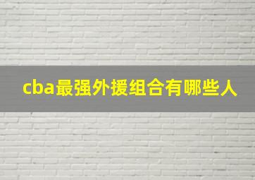 cba最强外援组合有哪些人