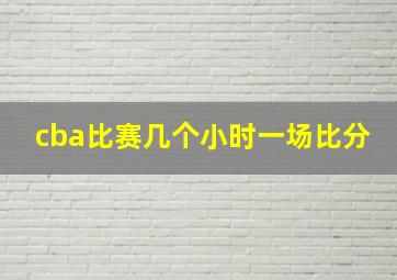 cba比赛几个小时一场比分