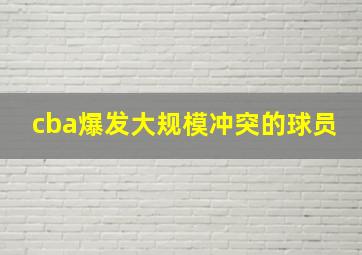 cba爆发大规模冲突的球员