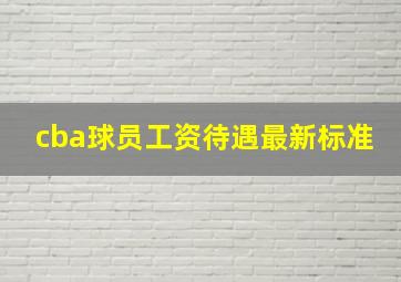 cba球员工资待遇最新标准