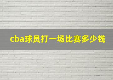 cba球员打一场比赛多少钱