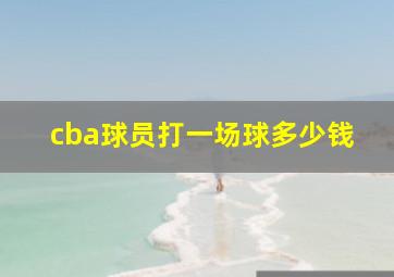 cba球员打一场球多少钱