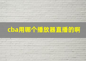 cba用哪个播放器直播的啊