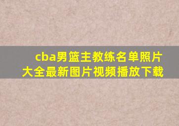 cba男篮主教练名单照片大全最新图片视频播放下载