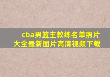 cba男篮主教练名单照片大全最新图片高清视频下载