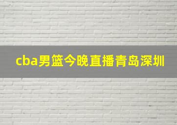 cba男篮今晚直播青岛深圳