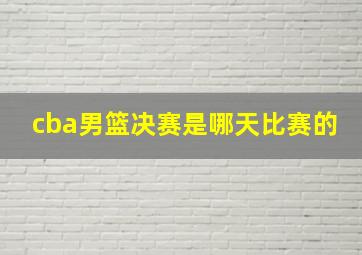 cba男篮决赛是哪天比赛的