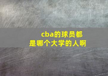 cba的球员都是哪个大学的人啊