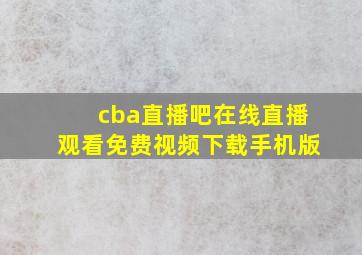 cba直播吧在线直播观看免费视频下载手机版