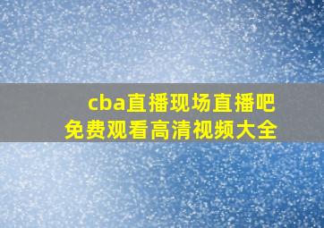 cba直播现场直播吧免费观看高清视频大全