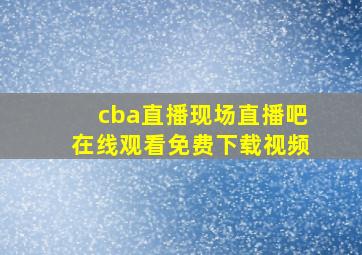 cba直播现场直播吧在线观看免费下载视频