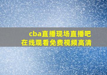 cba直播现场直播吧在线观看免费视频高清