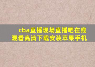 cba直播现场直播吧在线观看高清下载安装苹果手机