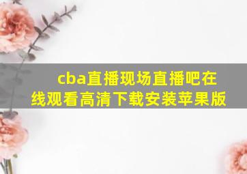 cba直播现场直播吧在线观看高清下载安装苹果版