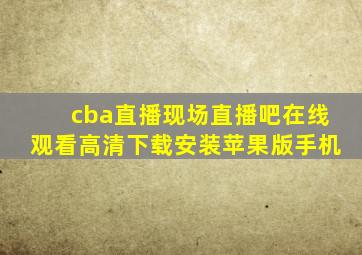 cba直播现场直播吧在线观看高清下载安装苹果版手机