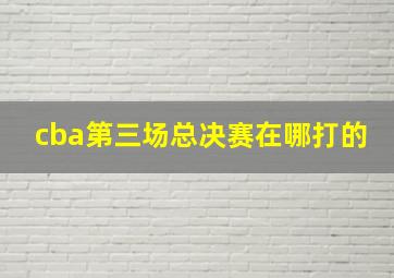 cba第三场总决赛在哪打的