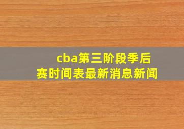 cba第三阶段季后赛时间表最新消息新闻