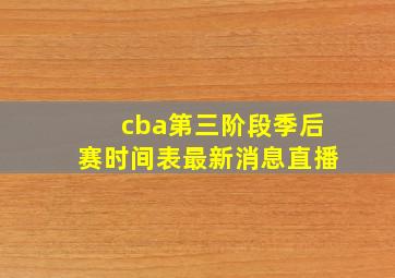 cba第三阶段季后赛时间表最新消息直播