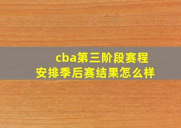 cba第三阶段赛程安排季后赛结果怎么样