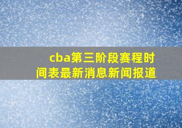 cba第三阶段赛程时间表最新消息新闻报道