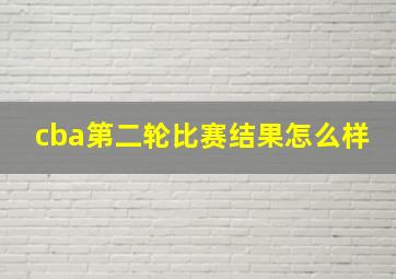 cba第二轮比赛结果怎么样