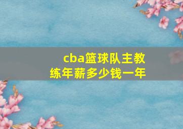 cba篮球队主教练年薪多少钱一年