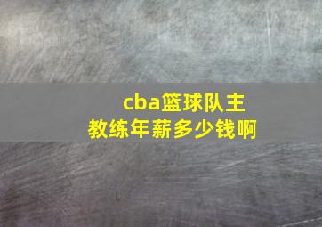 cba篮球队主教练年薪多少钱啊