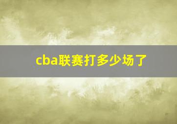 cba联赛打多少场了