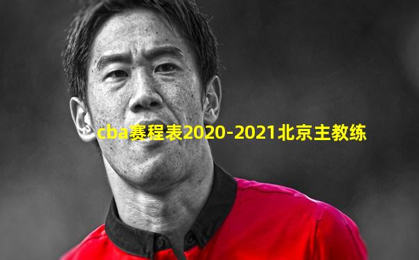 cba赛程表2020-2021北京主教练