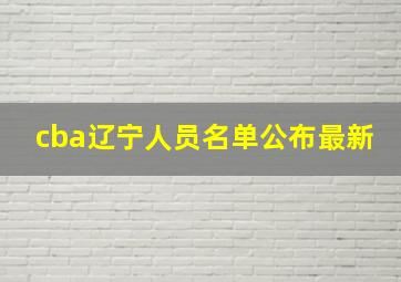 cba辽宁人员名单公布最新