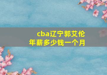 cba辽宁郭艾伦年薪多少钱一个月