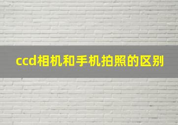 ccd相机和手机拍照的区别