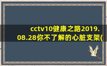 cctv10健康之路2019.08.28你不了解的心脏支架(下)