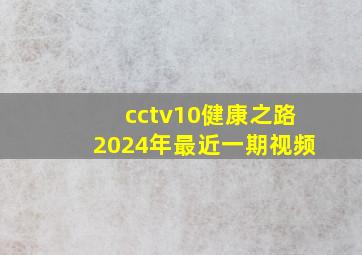 cctv10健康之路2024年最近一期视频