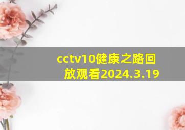 cctv10健康之路回放观看2024.3.19