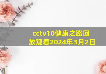 cctv10健康之路回放观看2024年3月2日