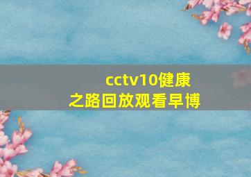 cctv10健康之路回放观看早博